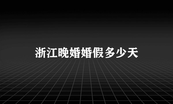 浙江晚婚婚假多少天