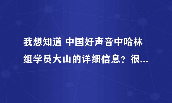 我想知道 中国好声音中哈林组学员大山的详细信息？很喜欢她！