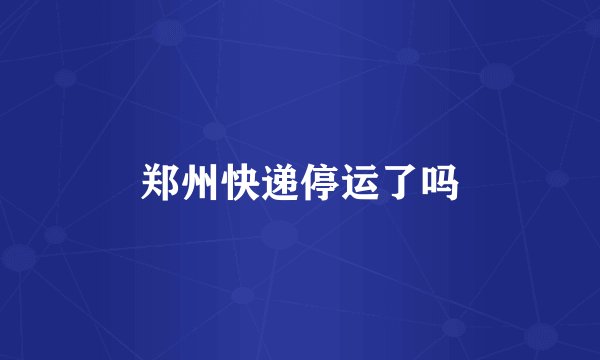 郑州快递停运了吗