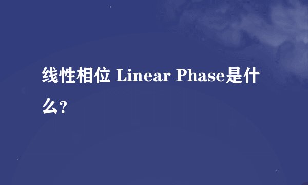 线性相位 Linear Phase是什么？