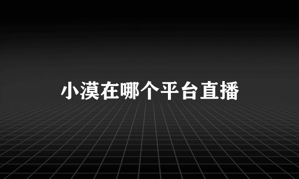小漠在哪个平台直播