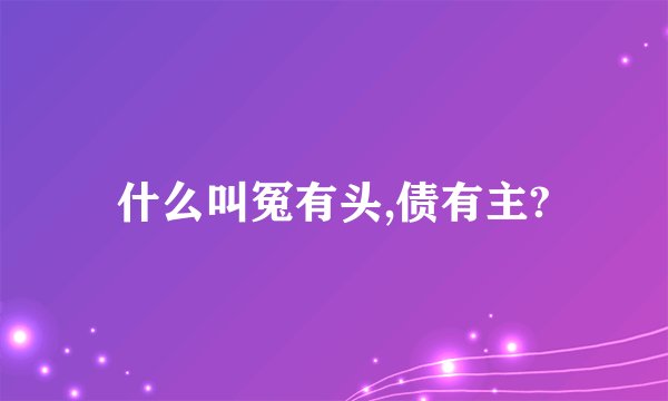 什么叫冤有头,债有主?