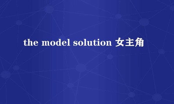 the model solution 女主角
