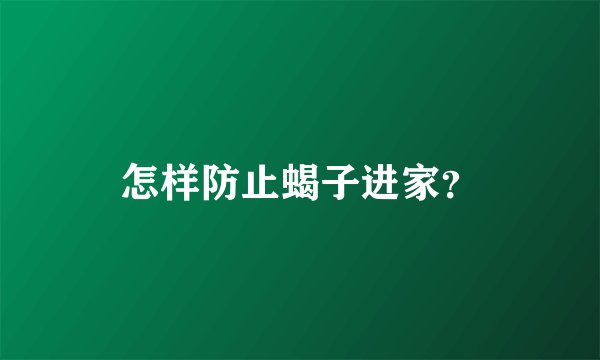 怎样防止蝎子进家？