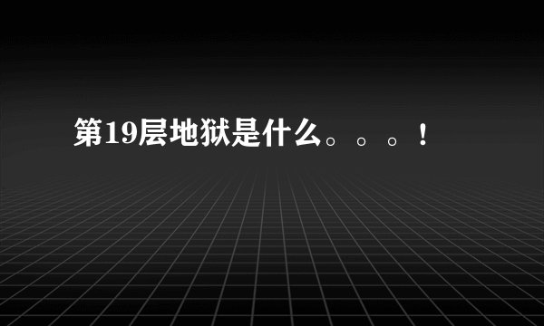 第19层地狱是什么。。。！