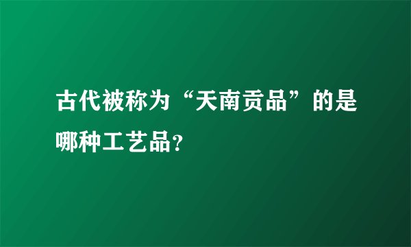 古代被称为“天南贡品”的是哪种工艺品？