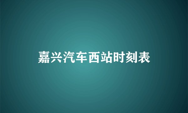 嘉兴汽车西站时刻表