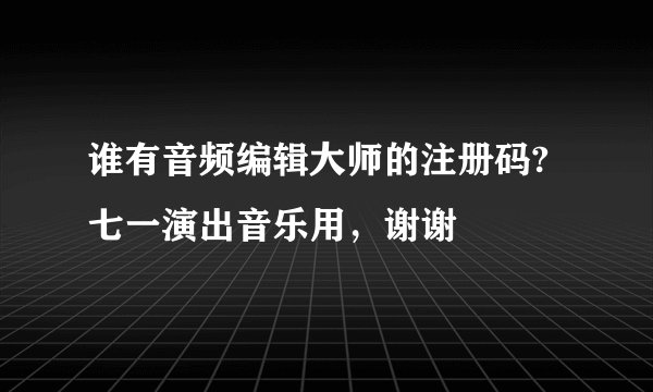 谁有音频编辑大师的注册码?七一演出音乐用，谢谢