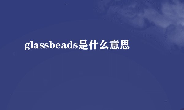 glassbeads是什么意思