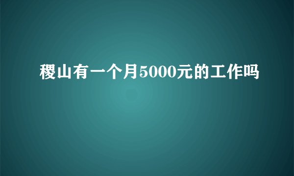 稷山有一个月5000元的工作吗