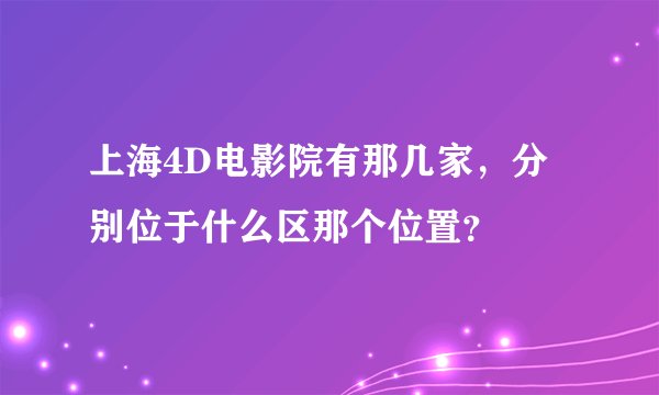 上海4D电影院有那几家，分别位于什么区那个位置？
