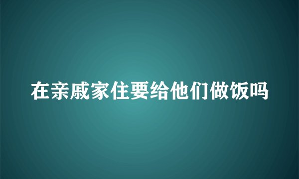 在亲戚家住要给他们做饭吗
