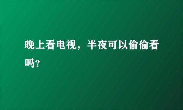 晚上看电视，半夜可以偷偷看吗？