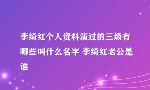 李绮红个人资料演过的三级有哪些叫什么名字 李绮红老公是谁