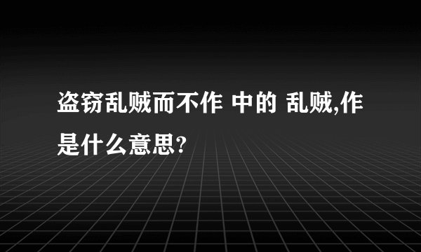 盗窃乱贼而不作 中的 乱贼,作是什么意思?