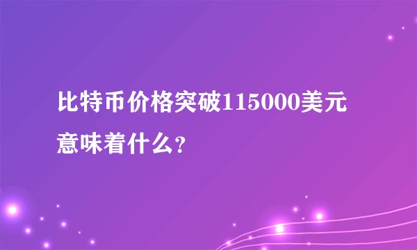 比特币价格突破115000美元意味着什么?
