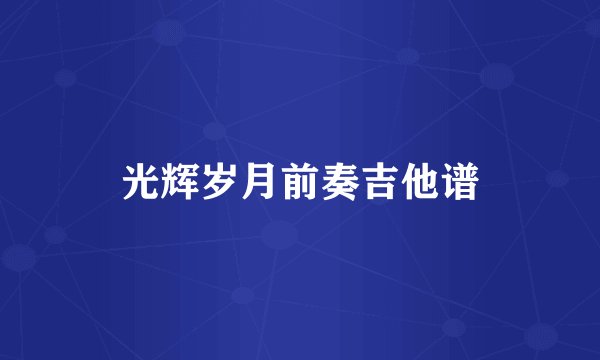 光辉岁月前奏吉他谱