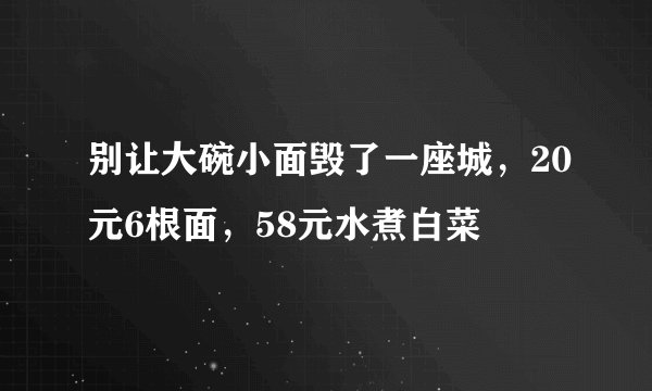 别让大碗小面毁了一座城，20元6根面，58元水煮白菜