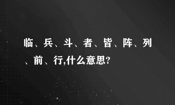 临、兵、斗、者、皆、阵、列、前、行,什么意思?