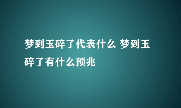 梦到玉碎了代表什么 梦到玉碎了有什么预兆