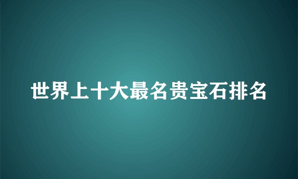 世界上十大最名贵宝石排名