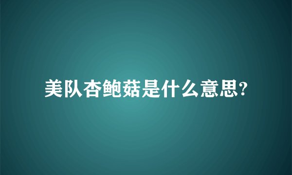 美队杏鲍菇是什么意思?