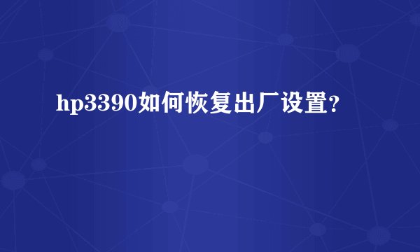hp3390如何恢复出厂设置?