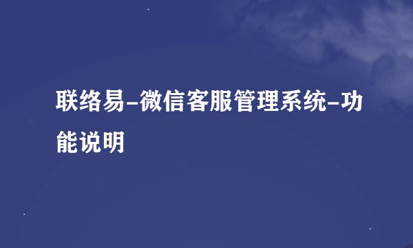 联络易-微信客服管理系统-功能说明