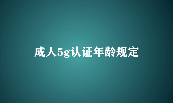 成人5g认证年龄规定