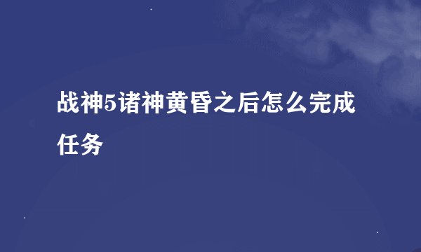 战神5诸神黄昏之后怎么完成任务