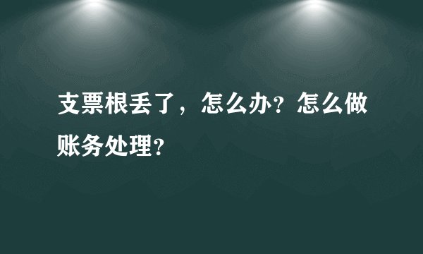 支票根丢了，怎么办？怎么做账务处理？