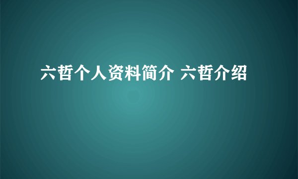 六哲个人资料简介 六哲介绍
