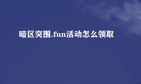 暗区突围.fun活动怎么领取