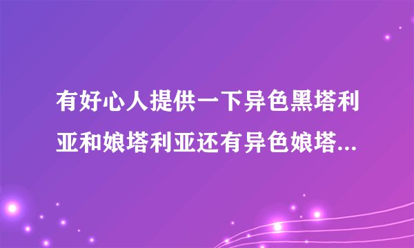 有好心人提供一下异色黑塔利亚和娘塔利亚还有异色娘塔的人设吗？