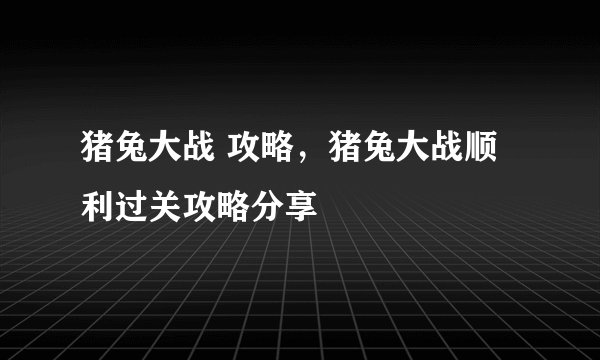 猪兔大战 攻略,猪兔大战顺利过关攻略分享