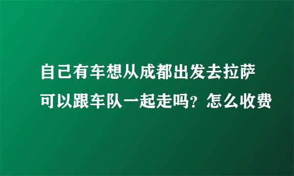 自己有车想从成都出发去拉萨可以跟车队一起走吗？怎么收费