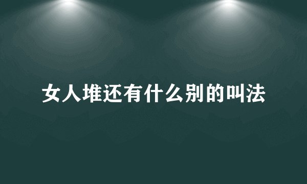 女人堆还有什么别的叫法