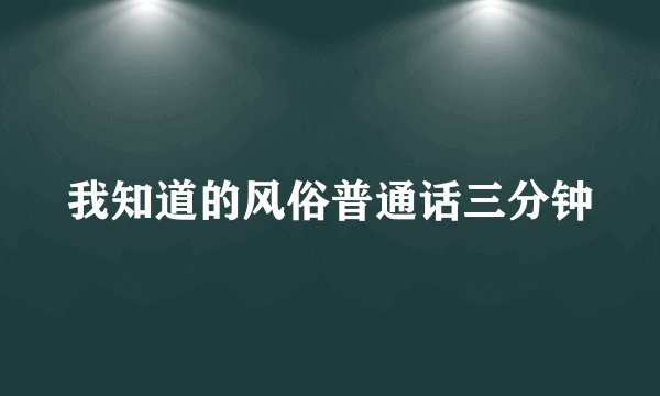 我知道的风俗普通话三分钟
