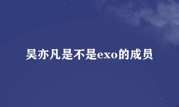 吴亦凡是不是exo的成员