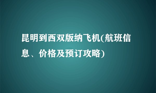 昆明到西双版纳飞机(航班信息、价格及预订攻略)