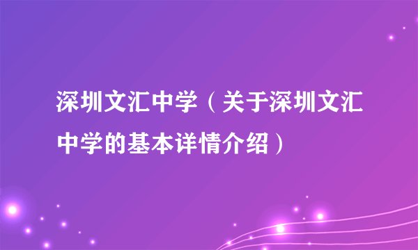 深圳文汇中学（关于深圳文汇中学的基本详情介绍）