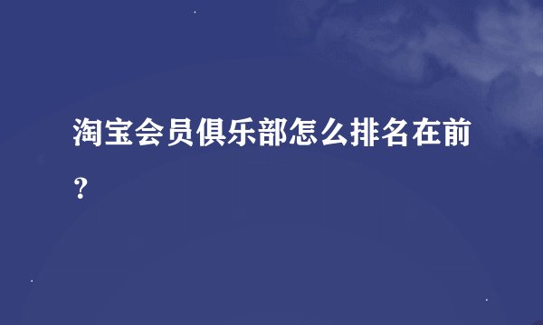 淘宝会员俱乐部怎么排名在前？