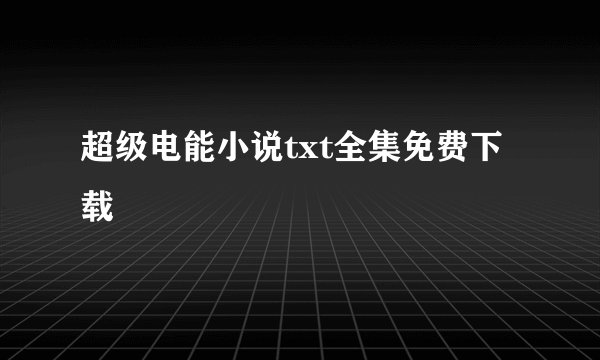 超级电能小说txt全集免费下载