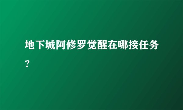 地下城阿修罗觉醒在哪接任务？