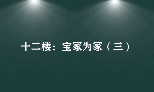 十二楼：宝冢为冢（三）