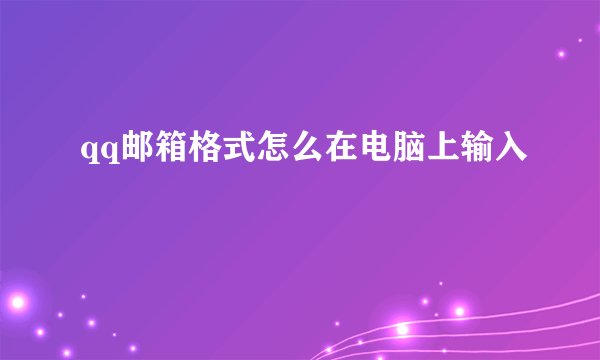 qq邮箱格式怎么在电脑上输入