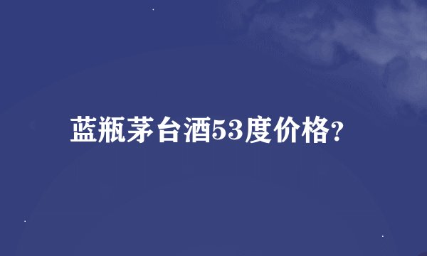 蓝瓶茅台酒53度价格?