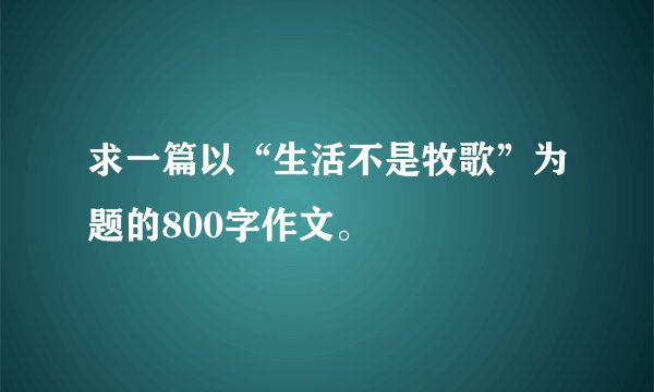 求一篇以“生活不是牧歌”为题的800字作文。