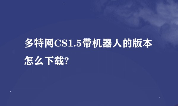 多特网CS1.5带机器人的版本怎么下载?