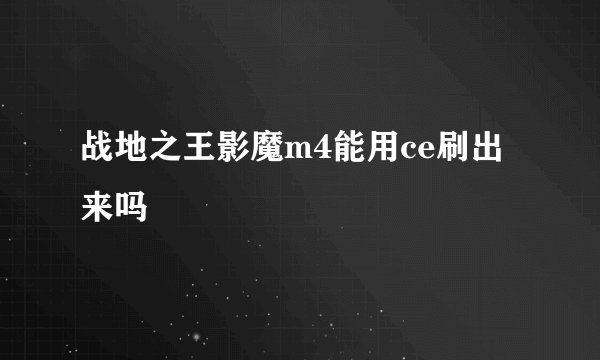 战地之王影魔m4能用ce刷出来吗